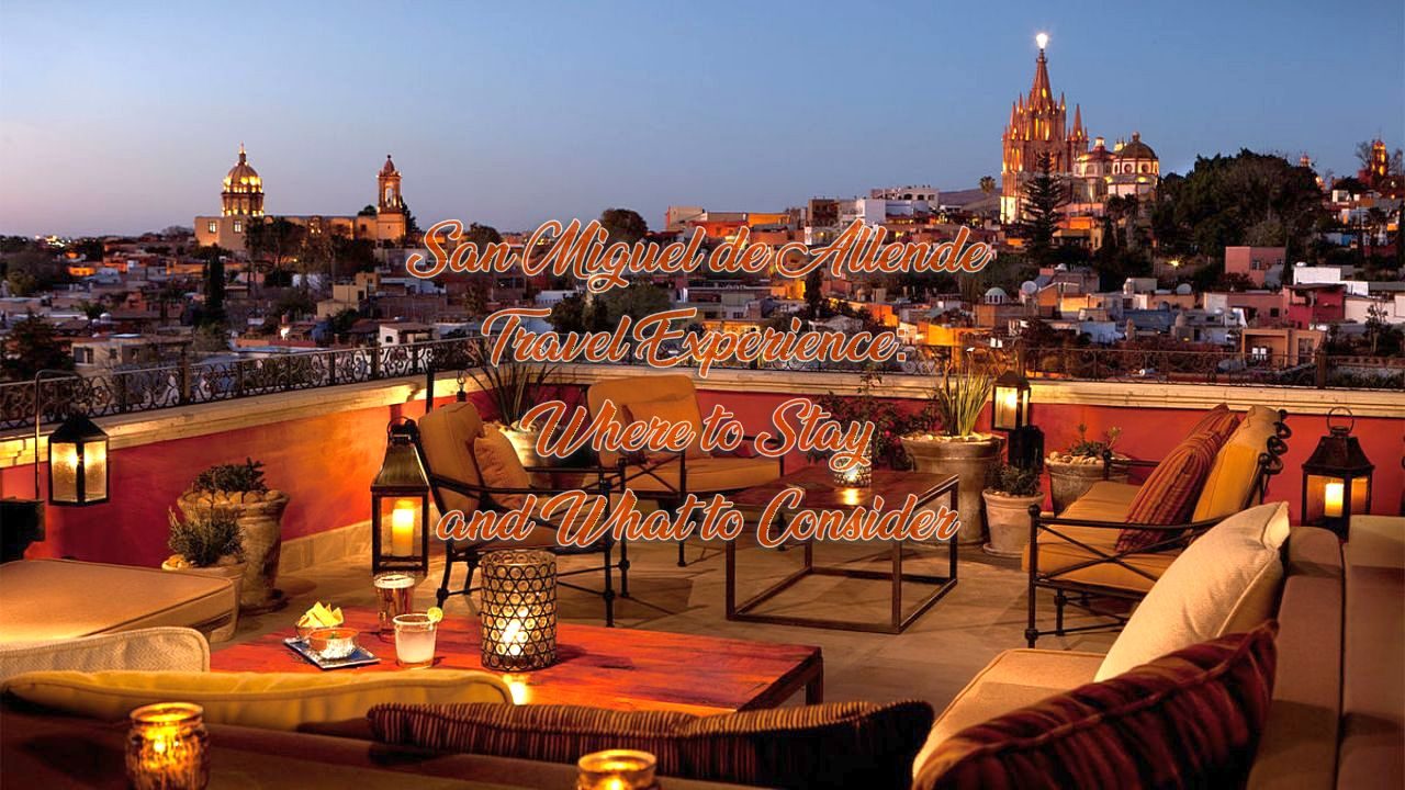 San Miguel de Allende Travel Experience: Where to Stay and What to Consider